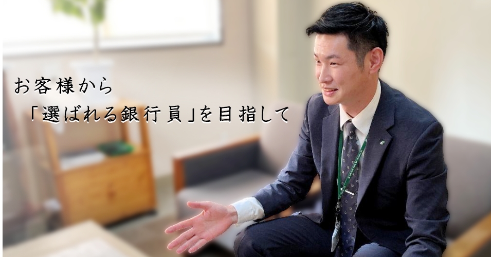 お客様から「選ばれる銀行員」を目指して