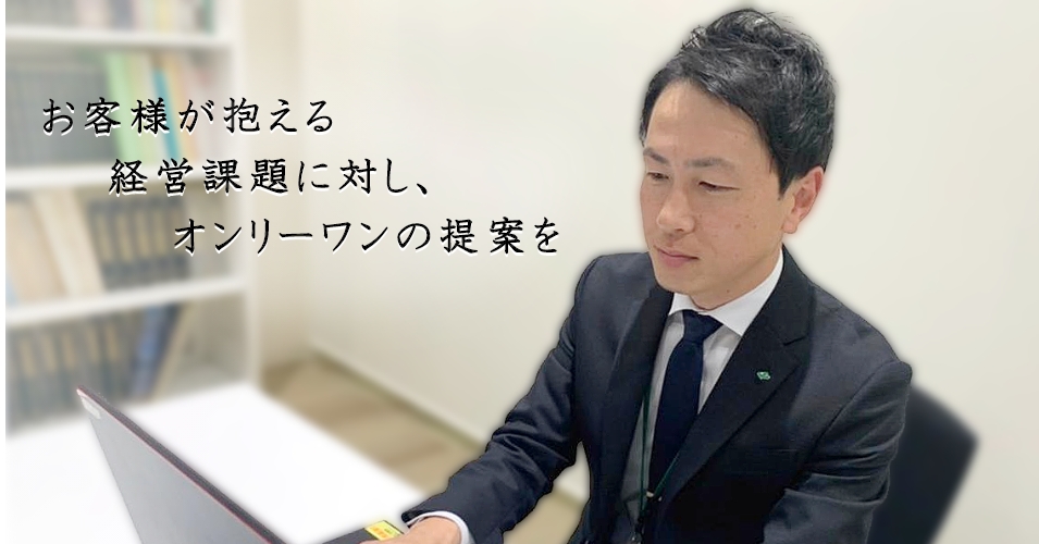 お客様が抱える経営課題に対し、オンリーワンの提案を